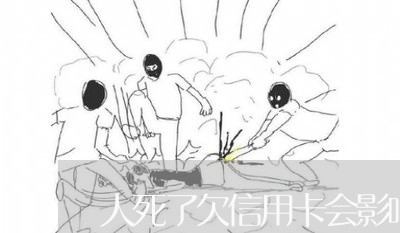 人死了欠信用卡会影响孩子吗 人死了欠信用卡会影响孩子吗