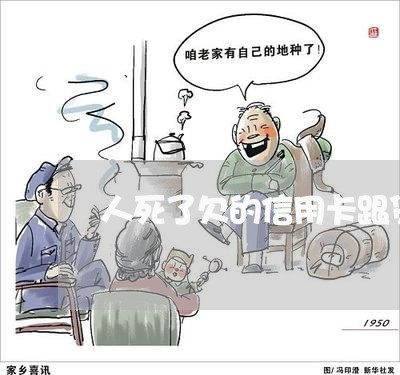 人死了欠的信用卡跟贷款需要还吗 人死了欠的信用卡跟贷款需要还吗
