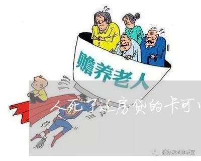 人死了还房贷的卡可以用吗/2023061159381