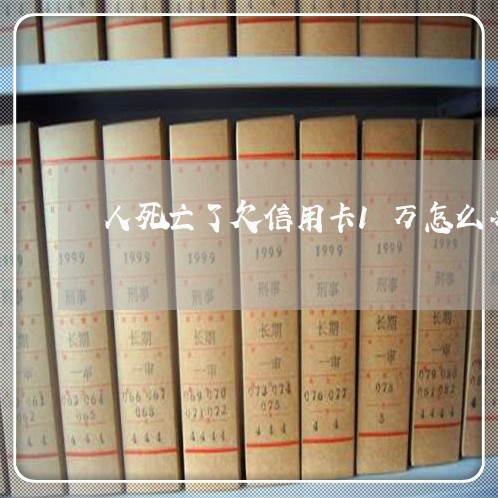 人死亡了欠信用卡1万怎么办 人死亡了欠信用卡1万怎么办