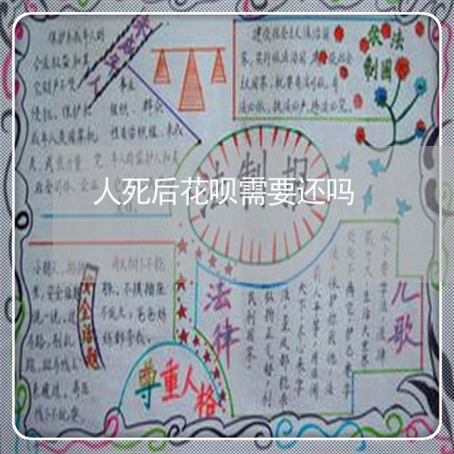 人死后花呗需要还吗/2023022821613
