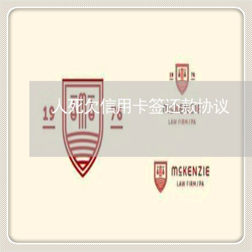 人死欠信用卡签还款协议 人死欠信用卡签还款协议