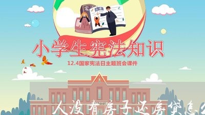 人没有房子还房贷怎么处理/2023061131506