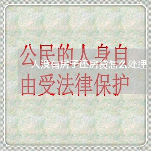 人没有房子还房贷怎么处理/2023061162681