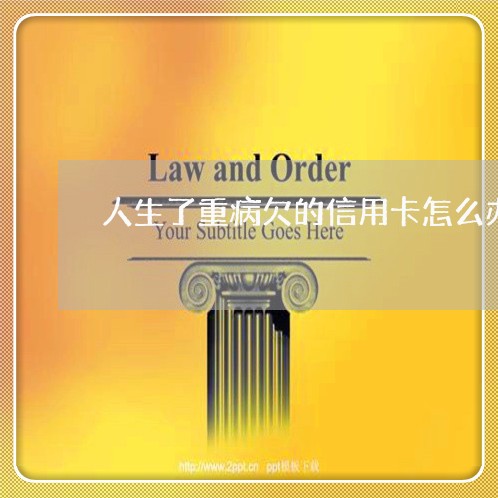 人生了重病欠的信用卡怎么办 人生了重病欠的信用卡怎么办