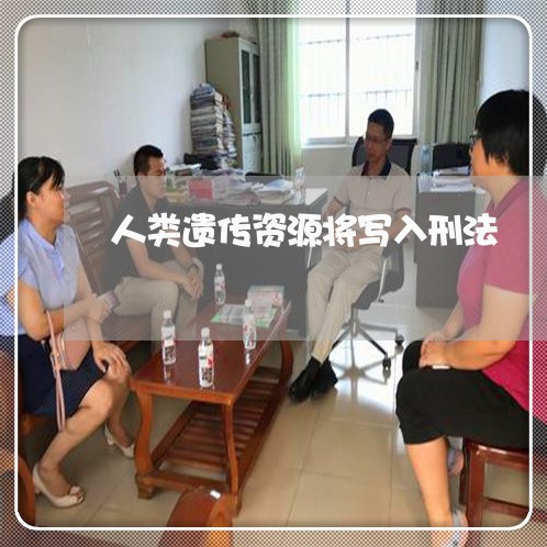 人类遗传资源将写入刑法