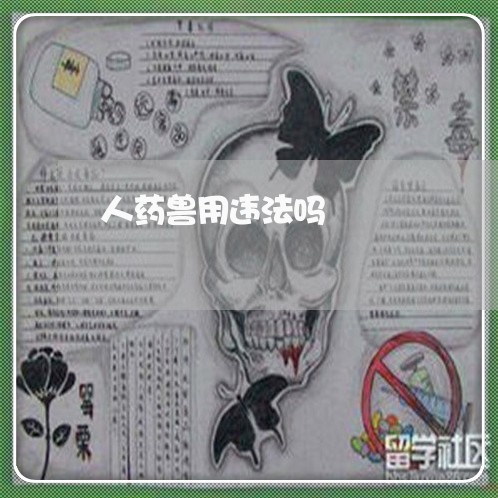 人药兽用违法吗 人药兽用违法吗