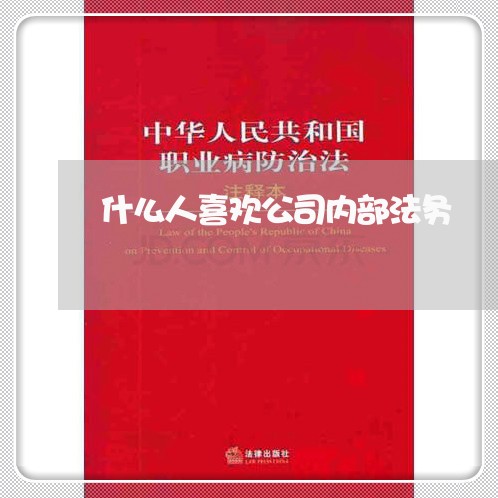 什么人喜欢公司内部法务 什么人喜欢公司内部法务