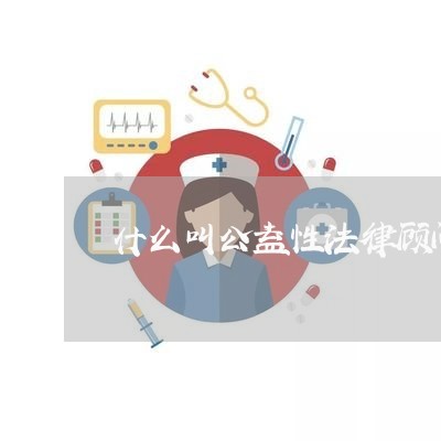 什么叫公益性法律顾问/2023061920460