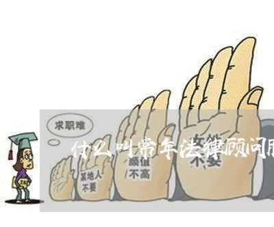 什么叫常年法律顾问服务 什么叫常年法律顾问服务