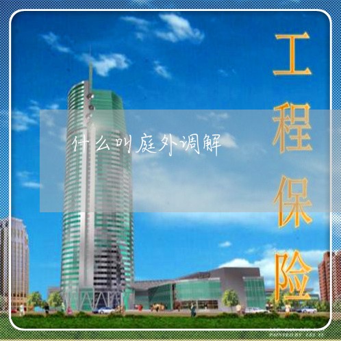 什么叫庭外调解/2023012177582 什么叫庭外调解/2023012177582