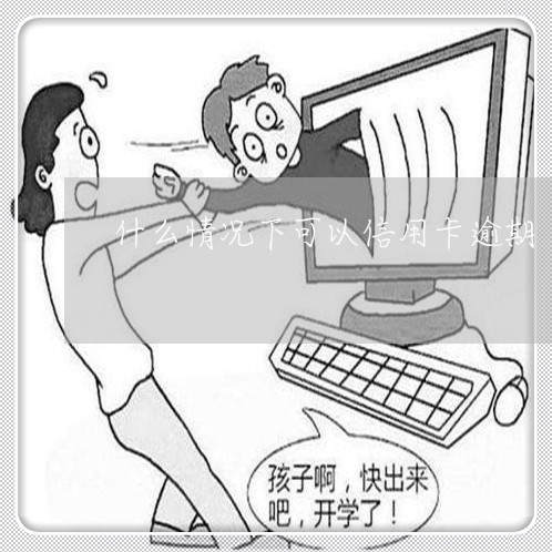 什么情况下可以信用卡逾期/2023062140260