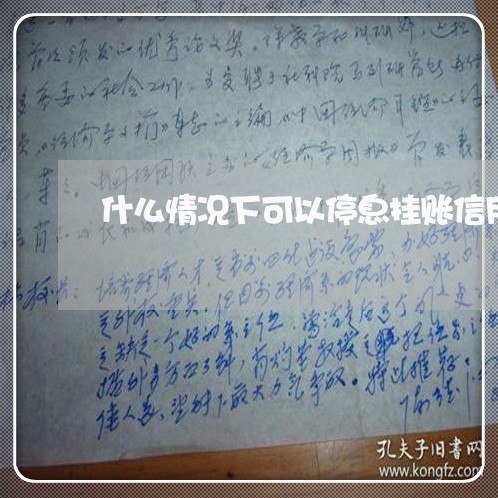 什么情况下可以停息挂账信用卡/2023012251695 什么情况下可以停息挂账信用卡/2023012251695