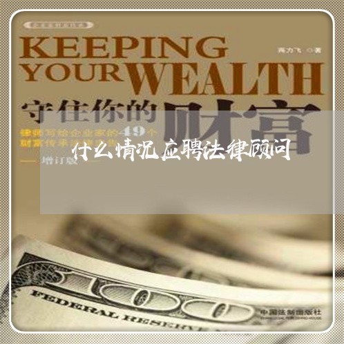 什么情况应聘法律顾问 什么情况应聘法律顾问