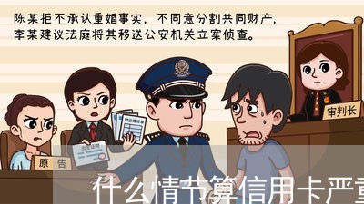 什么情节算信用卡严重逾期/2023042129414