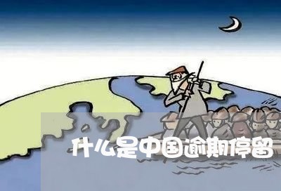 什么是中国逾期停留 什么是中国逾期停留