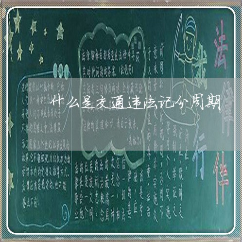 什么是交通违法记分周期 什么是交通违法记分周期