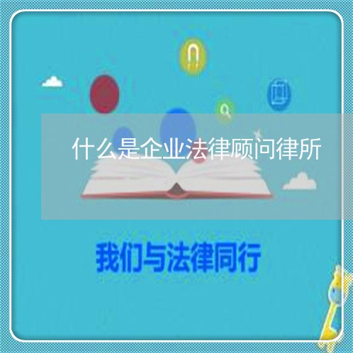 什么是企业法律顾问律所 什么是企业法律顾问律所
