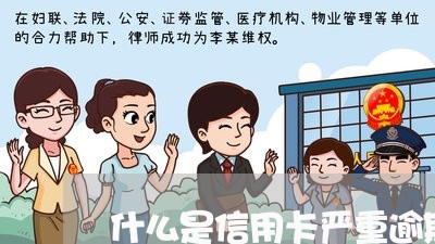 什么是信用卡严重逾期/2023061729271