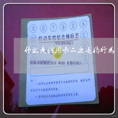 什么是信用卡二次违约行为/2023061934045