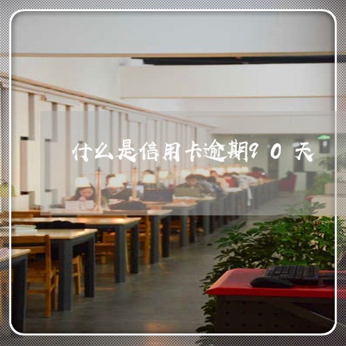 什么是信用卡逾期90天 什么是信用卡逾期90天
