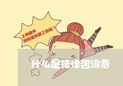 什么是法律咨询费 什么是法律咨询费