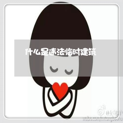 什么是违法临时建筑 什么是违法临时建筑