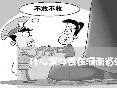 什么案件会在河南省法院庭审直播