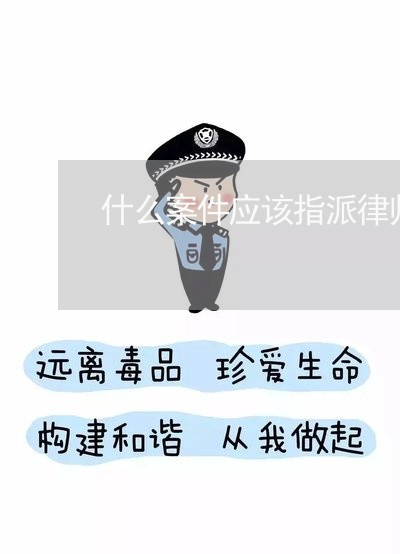 什么案件应该指派律师为其/2023060213836