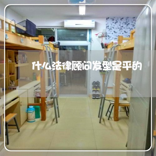什么法律顾问发型是平的 什么法律顾问发型是平的