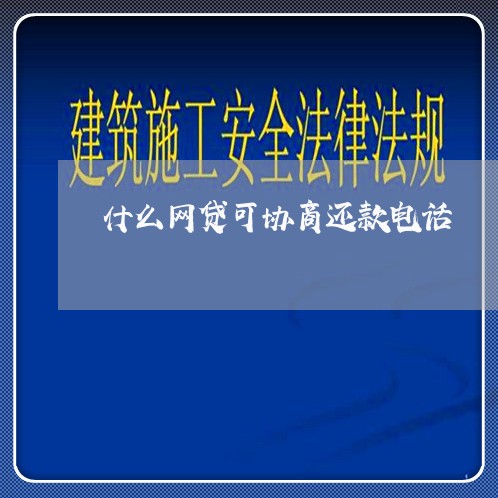 什么网贷可协商还款电话/2023071186926