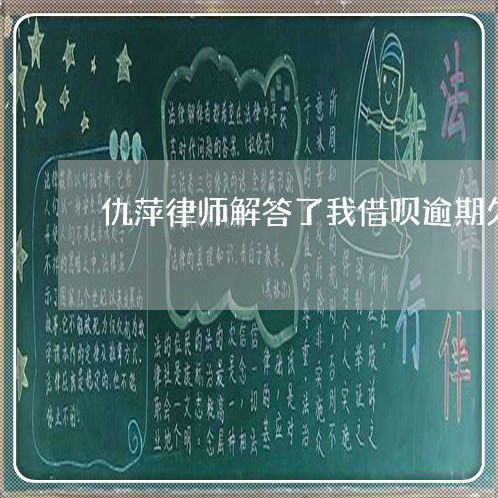 仇萍律师解答了我借呗逾期欠款 仇萍律师解答了我借呗逾期欠款