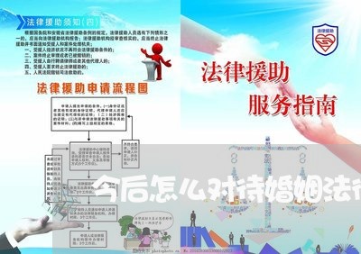 今后怎么对待婚姻法律顾问 今后怎么对待婚姻法律顾问