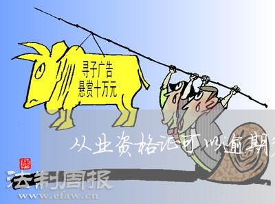 从业资格证可以逾期多长时间 从业资格证可以逾期多长时间