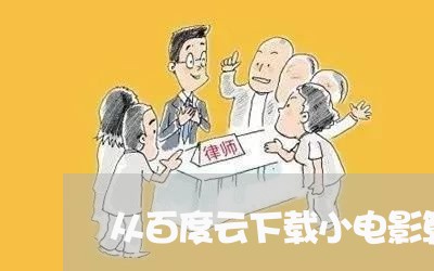 从百度云下载小电影算违法吗 从百度云下载小电影算违法吗