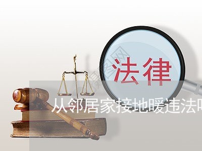 从邻居家接地暖违法吗