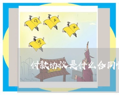 付款协议是什么合同啊怎么写/2023041330674 付款协议是什么合同啊怎么写/2023041330674