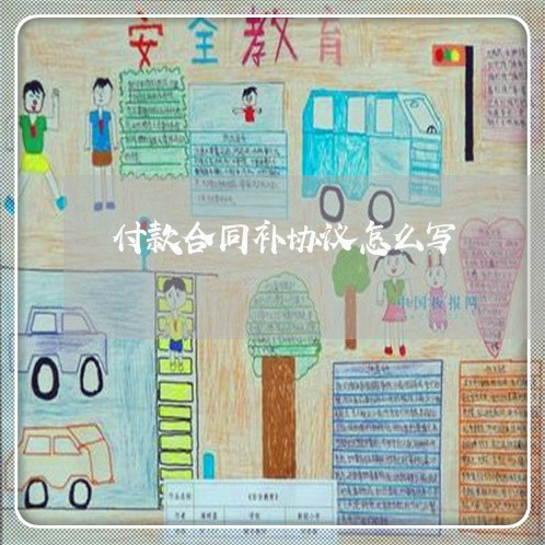 付款合同补协议怎么写/2023011614925 付款合同补协议怎么写/2023011614925