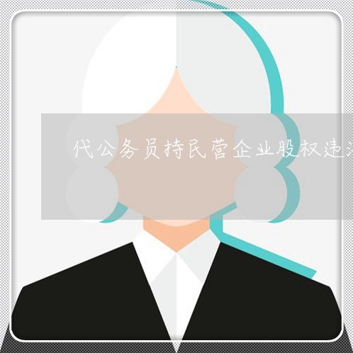 代公务员持民营企业股权违法吗