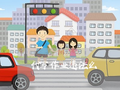 代写作业违法么 代写作业违法么
