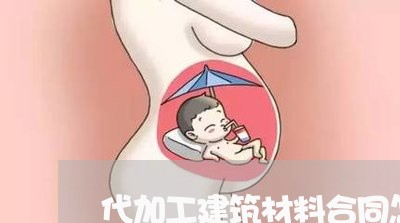 代加工建筑材料合同怎么写/2023041504725