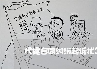 代建合同纠纷起诉状怎么写/2023061593716