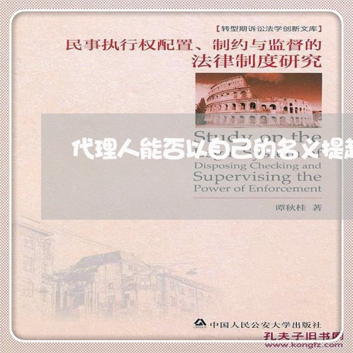 代理人能否以自己的名义提起诉讼 代理人能否以自己的名义提起诉讼