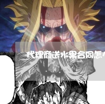 代理商送水果合同怎么写/2023042345037 代理商送水果合同怎么写/2023042345037