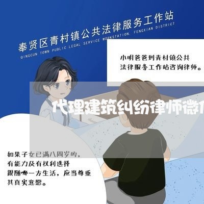 代理建筑纠纷律师微信咨询 代理建筑纠纷律师微信咨询