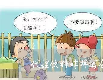 代理饮料咋样写合同好呢/2023041121373 代理饮料咋样写合同好呢/2023041121373