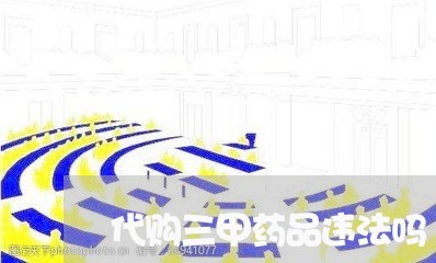 代购三甲药品违法吗 代购三甲药品违法吗