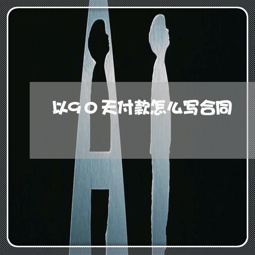 以90天付款怎么写合同/2023041040472