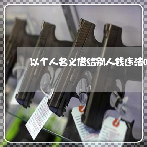 以个人名义借给别人钱违法吗
