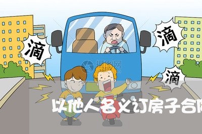 以他人名义订房子合同怎么写/2023060342584 以他人名义订房子合同怎么写/2023060342584